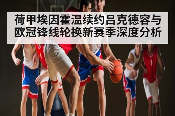 荷甲埃因霍温续约吕克德容与欧冠锋线轮换新赛季深度分析