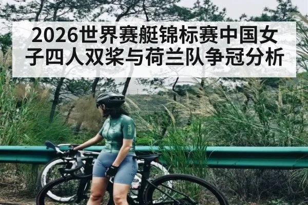 2026世界赛艇锦标赛中国女子四人双桨与荷兰队争冠分析