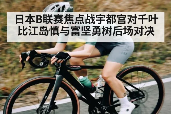日本B联赛焦点战宇都宫对千叶比江岛慎与富坚勇树后场对决